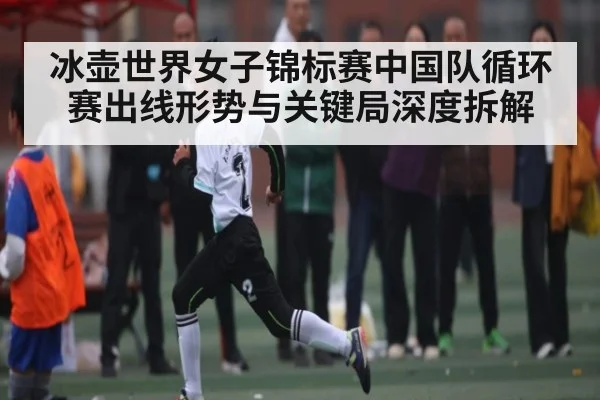 冰壶世界女子锦标赛中国队循环赛出线形势与关键局深度拆解