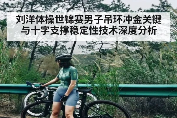 刘洋体操世锦赛男子吊环冲金关键与十字支撑稳定性技术深度分析
